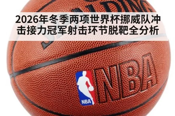 2026年冬季两项世界杯挪威队冲击接力冠军射击环节脱靶全分析