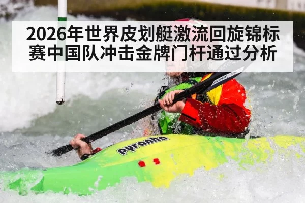 2026年世界皮划艇激流回旋锦标赛中国队冲击金牌门杆通过分析